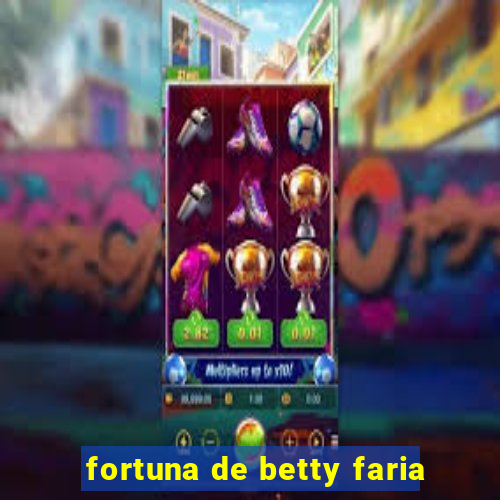 fortuna de betty faria